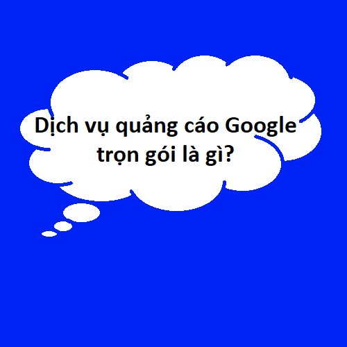 Dịch vụ quảng cáo Google trọn gói là gì?